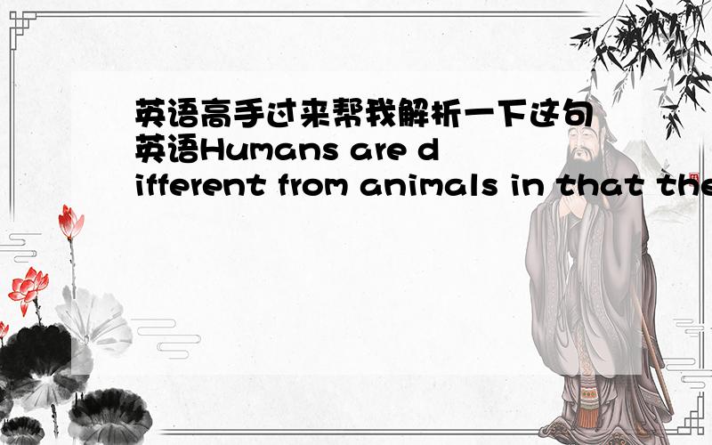 英语高手过来帮我解析一下这句英语Humans are different from animals in that they have fellings and emotions 有哪些语法在里面?或者有什么固定搭配吗?还有就是那个“in that