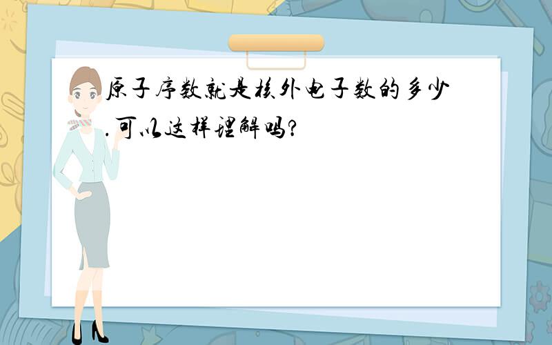 原子序数就是核外电子数的多少.可以这样理解吗?