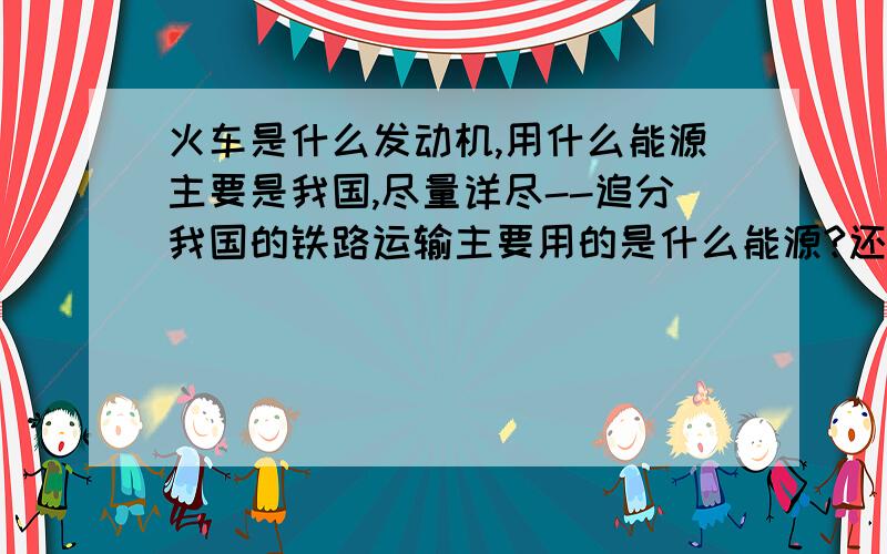 火车是什么发动机,用什么能源主要是我国,尽量详尽--追分我国的铁路运输主要用的是什么能源?还有,如果使用电,咋没看到火车充电啊?