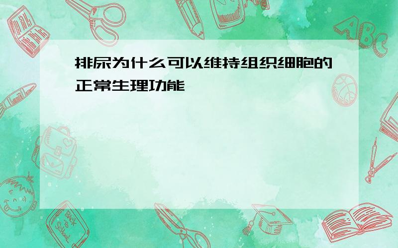 排尿为什么可以维持组织细胞的正常生理功能