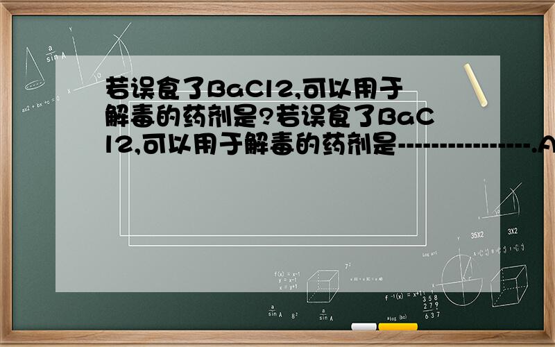 若误食了BaCl2,可以用于解毒的药剂是?若误食了BaCl2,可以用于解毒的药剂是----------------.A.糖水B.硫酸钠溶液C.食盐水D.硫酸铜溶液