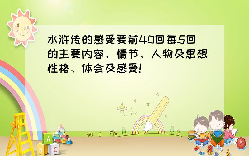 水浒传的感受要前40回每5回的主要内容、情节、人物及思想性格、体会及感受!