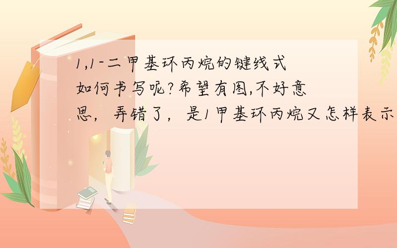 1,1-二甲基环丙烷的键线式如何书写呢?希望有图,不好意思，弄错了，是1甲基环丙烷又怎样表示，