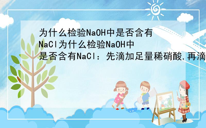 为什么检验NaOH中是否含有NaCl为什么检验NaOH中是否含有NaCl：先滴加足量稀硝酸,再滴加AgNO3溶液,若产生白色沉淀,则含有NaCl.我认为好象不需要加稀硝酸啊?为什么要加呢?麻烦说清楚!