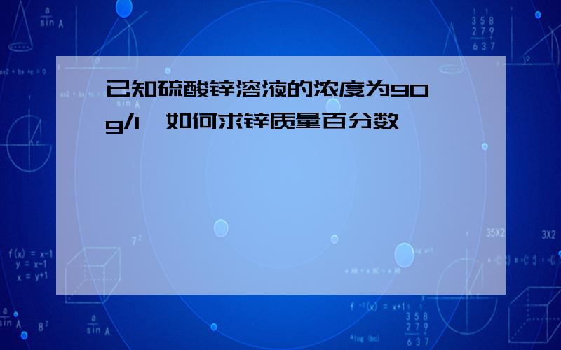 已知硫酸锌溶液的浓度为90 g/l,如何求锌质量百分数