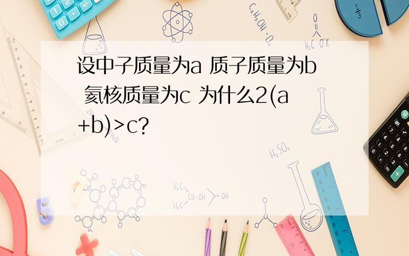 设中子质量为a 质子质量为b 氦核质量为c 为什么2(a+b)>c?