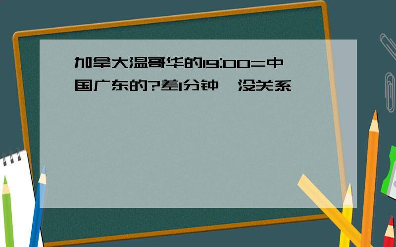 加拿大温哥华的19:00=中国广东的?差1分钟,没关系