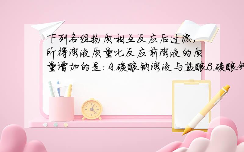 下列各组物质相互反应后过滤,所得溶液质量比反应前溶液的质量增加的是：A.碳酸钠溶液与盐酸B.碳酸钾固体与稀硫酸C.碳酸钾溶液与硫酸钡溶液D.铜和硝酸银