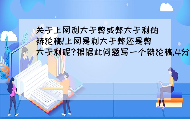 关于上网利大于弊或弊大于利的辩论稿!上网是利大于弊还是弊大于利呢?根据此问题写一个辩论稿,4分钟之内.要能让人充分认同噢噢!