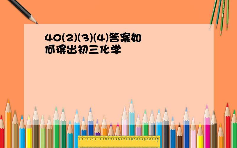 40(2)(3)(4)答案如何得出初三化学