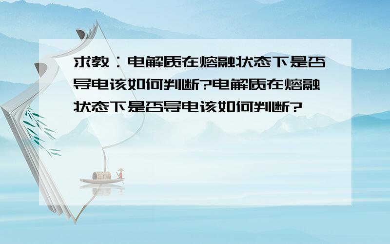 求教：电解质在熔融状态下是否导电该如何判断?电解质在熔融状态下是否导电该如何判断?