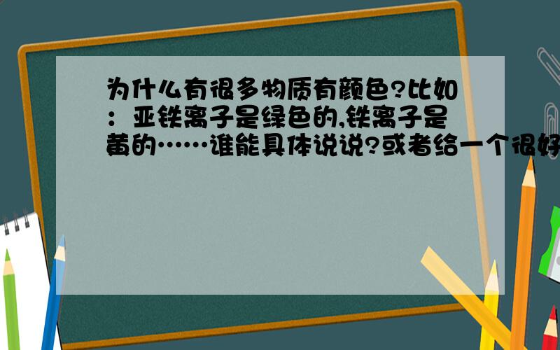 为什么有很多物质有颜色?比如：亚铁离子是绿色的,铁离子是黄的……谁能具体说说?或者给一个很好的网站