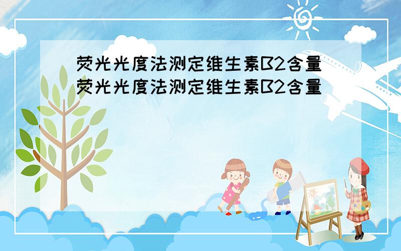 荧光光度法测定维生素B2含量荧光光度法测定维生素B2含量