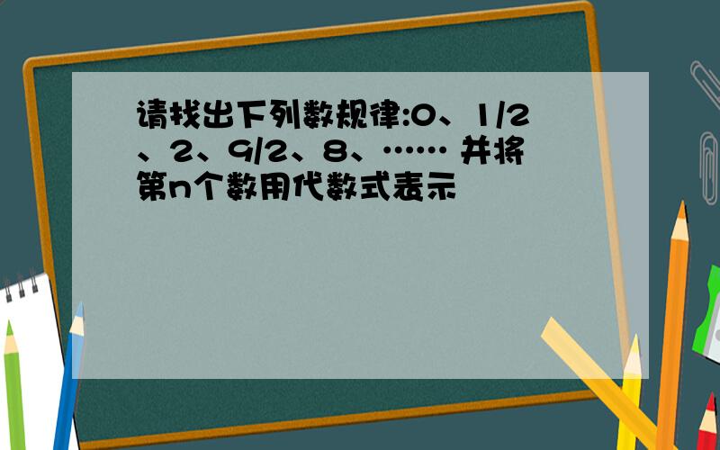 请找出下列数规律:0、1/2、2、9/2、8、…… 并将第n个数用代数式表示