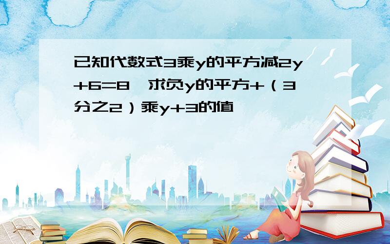 已知代数式3乘y的平方减2y+6=8,求负y的平方+（3分之2）乘y+3的值