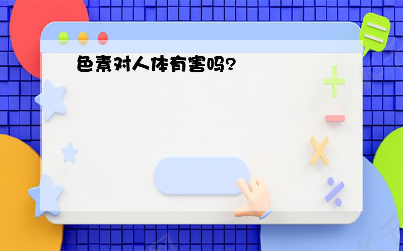 色素对人体有害吗?