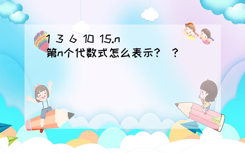 1 3 6 10 15.n 第n个代数式怎么表示?_?