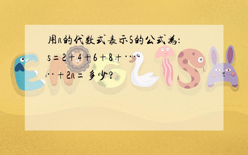 用n的代数式表示S的公式为：s=2+4+6+8+······+2n=多少?