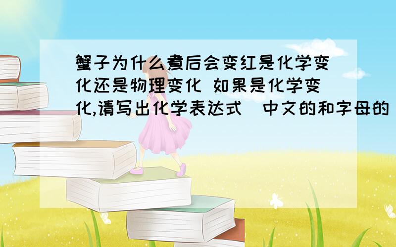 蟹子为什么煮后会变红是化学变化还是物理变化 如果是化学变化,请写出化学表达式（中文的和字母的 还要配平之后的!）