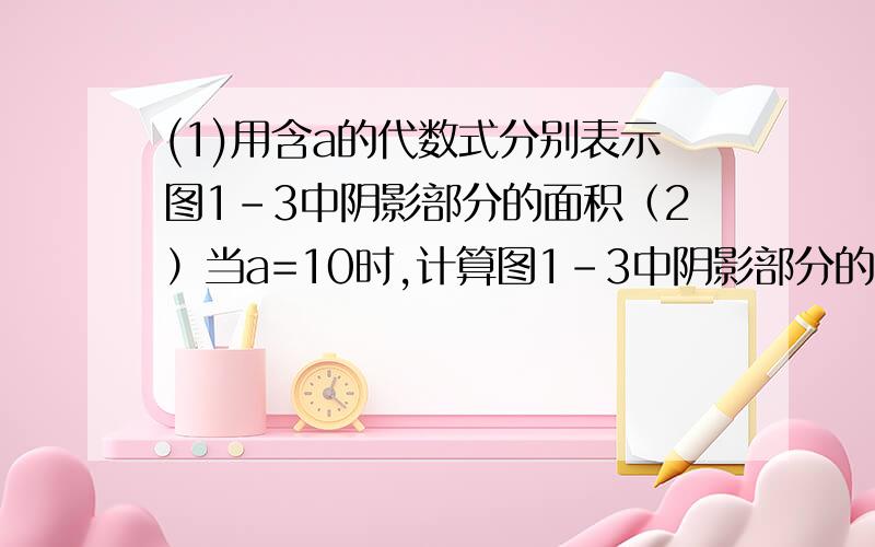 (1)用含a的代数式分别表示图1-3中阴影部分的面积（2）当a=10时,计算图1-3中阴影部分的面积.一图正方形边长a,里面一个大圆其他阴影二图同上,圆形4个三图同一,圆形9个