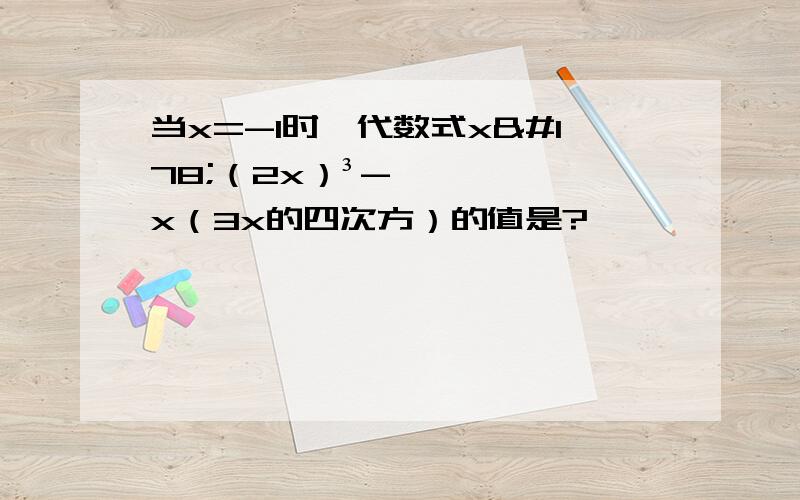 当x=-1时,代数式x²（2x）³-x（3x的四次方）的值是?