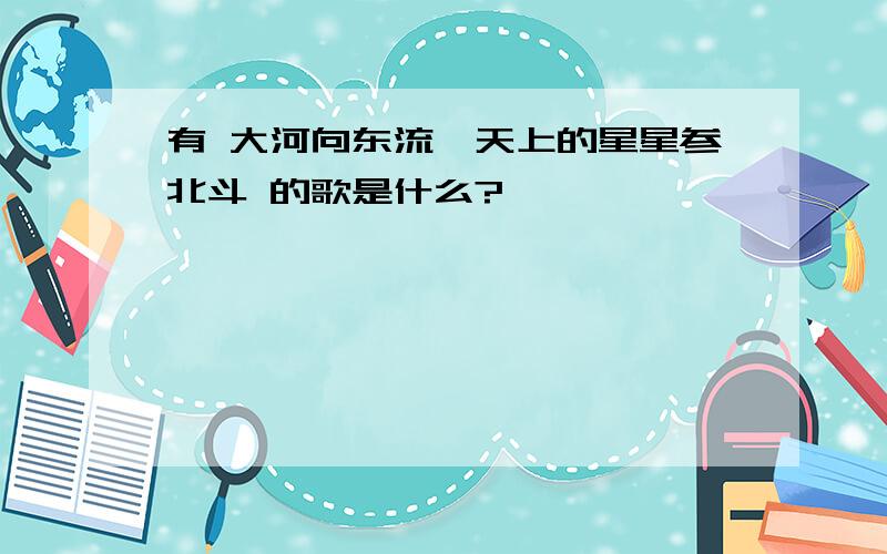 有 大河向东流,天上的星星参北斗 的歌是什么?