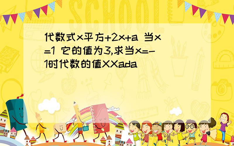 代数式x平方+2x+a 当x=1 它的值为3,求当x=-1时代数的值XXada