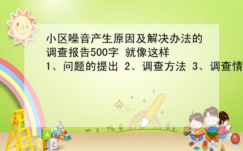 小区噪音产生原因及解决办法的调查报告500字 就像这样 1、问题的提出 2、调查方法 3、调查情况和资料整理 4、结论 我没财富了 原谅我