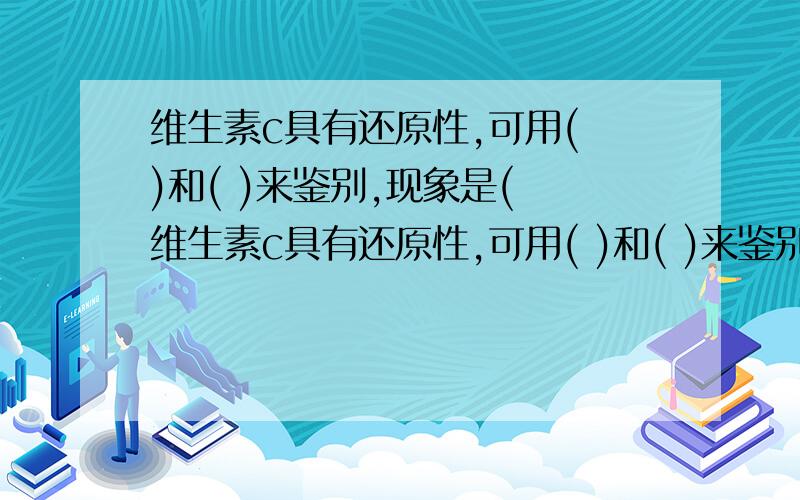 维生素c具有还原性,可用( )和( )来鉴别,现象是( 维生素c具有还原性,可用( )和( )来鉴别,现象是( .