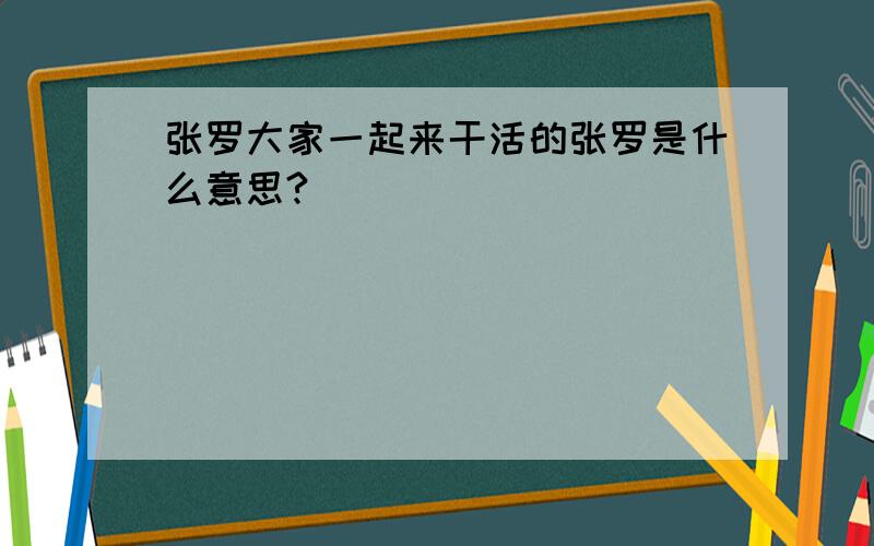 张罗大家一起来干活的张罗是什么意思?