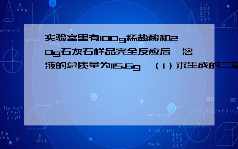 实验室里有100g稀盐酸和20g石灰石样品完全反应后,溶液的总质量为115.6g,（1）求生成的二氧化碳多少克 （2）稀盐酸的质量分数 （3）石灰石样品中CaCO3的含量为多少