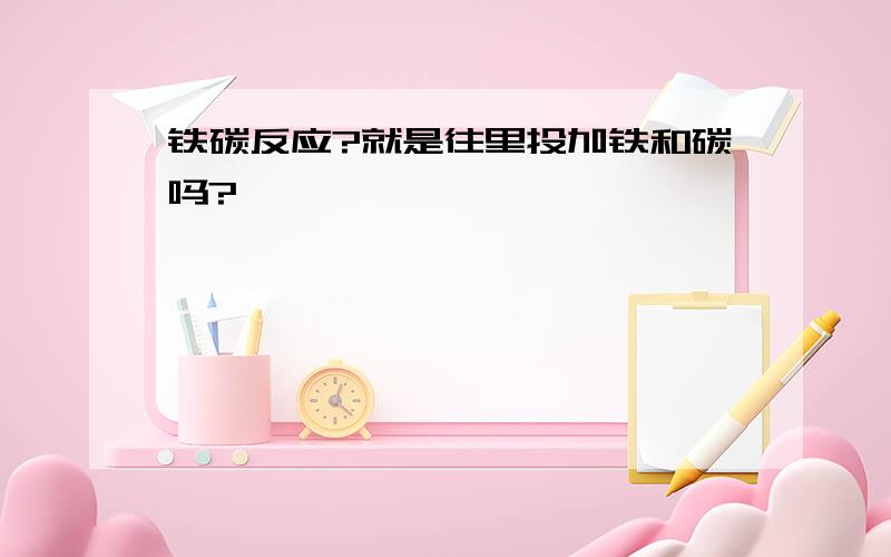 铁碳反应?就是往里投加铁和碳吗?