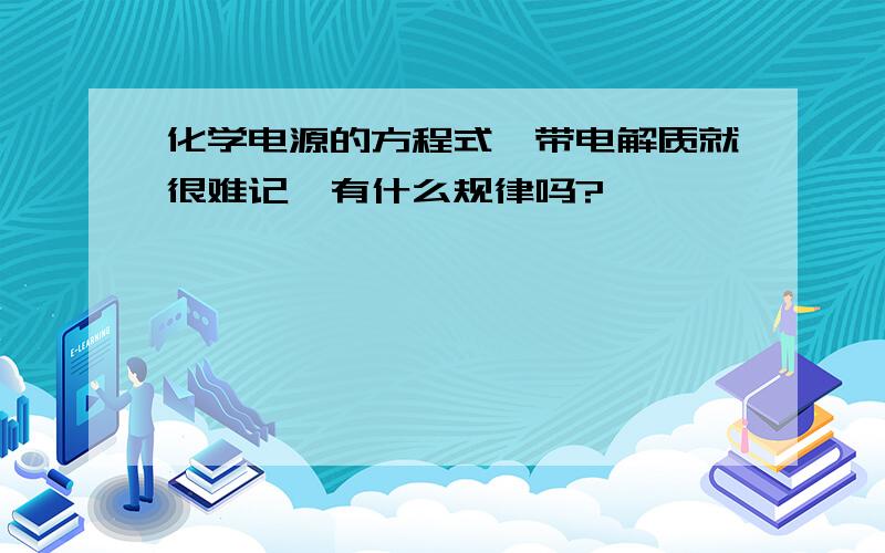 化学电源的方程式一带电解质就很难记,有什么规律吗?