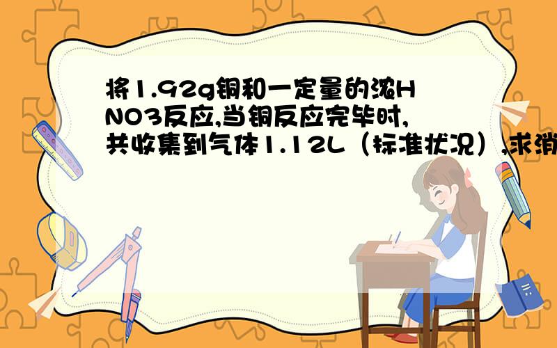 将1.92g铜和一定量的浓HNO3反应,当铜反应完毕时,共收集到气体1.12L（标准状况）,求消耗HNO3的物质的量还有一个条件：随着铜的不断减少,反应生成气体的颜色逐渐变浅,