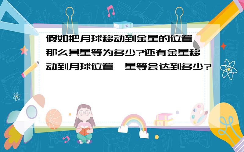 假如把月球移动到金星的位置,那么其星等为多少?还有金星移动到月球位置,星等会达到多少?