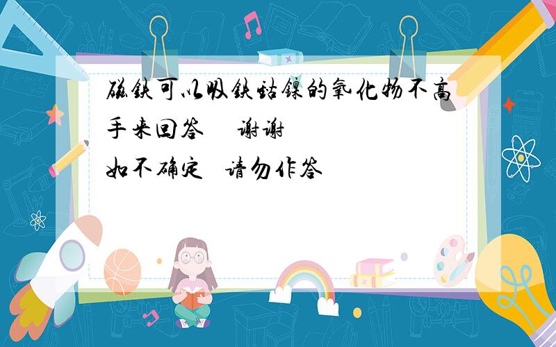 磁铁可以吸铁钴镍的氧化物不高手来回答     谢谢   如不确定   请勿作答