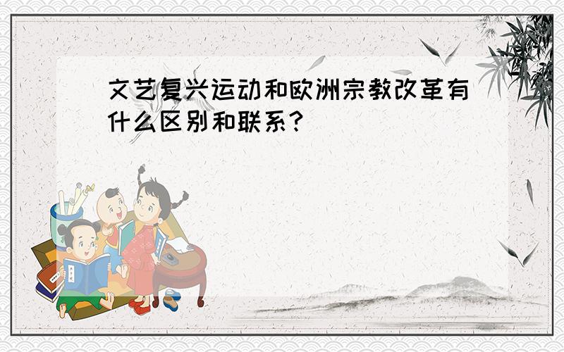 文艺复兴运动和欧洲宗教改革有什么区别和联系?