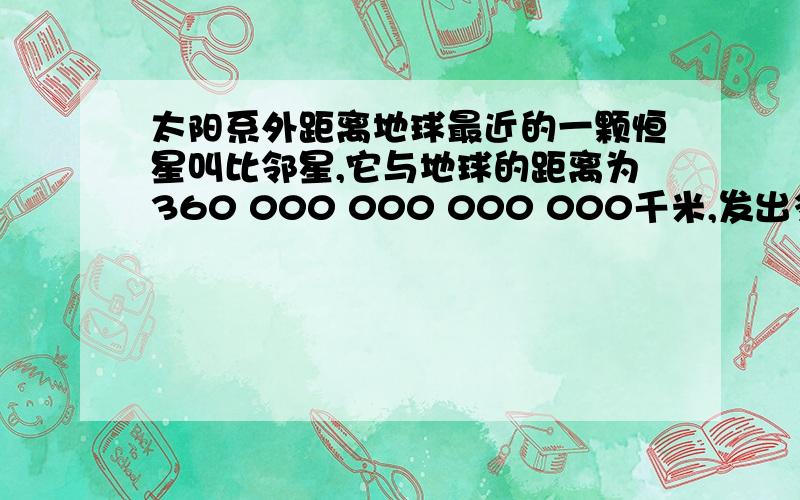 太阳系外距离地球最近的一颗恒星叫比邻星,它与地球的距离为360 000 000 000 000千米,发出多长时间才能到达地球?（已知光的速度为300 000km\s,一年以30 000 000秒计算,结果用科学计数法表示?,用科