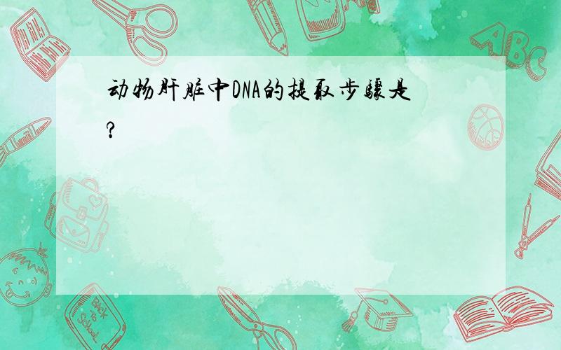 动物肝脏中DNA的提取步骤是?