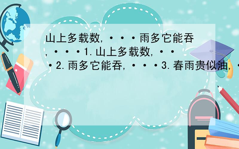 山上多载数,···雨多它能吞,···1.山上多载数,···2.雨多它能吞,···3.春雨贵似油,···4.人勤地生宝···· （把后面省略号那一句填出来~）