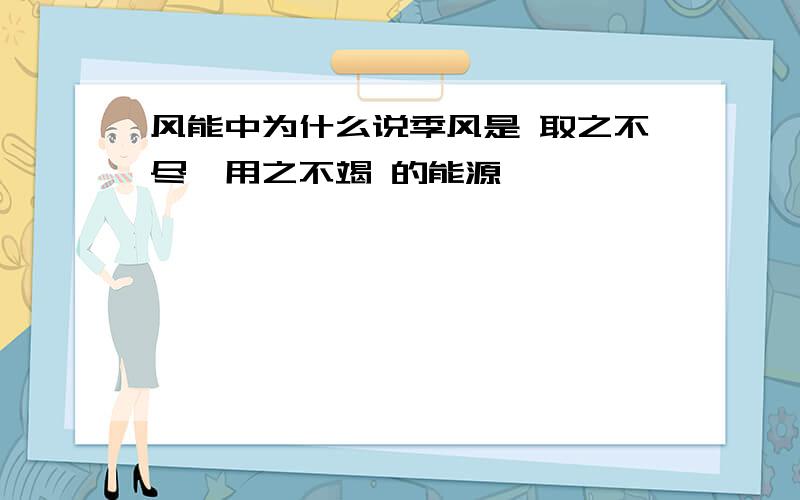 风能中为什么说季风是 取之不尽,用之不竭 的能源