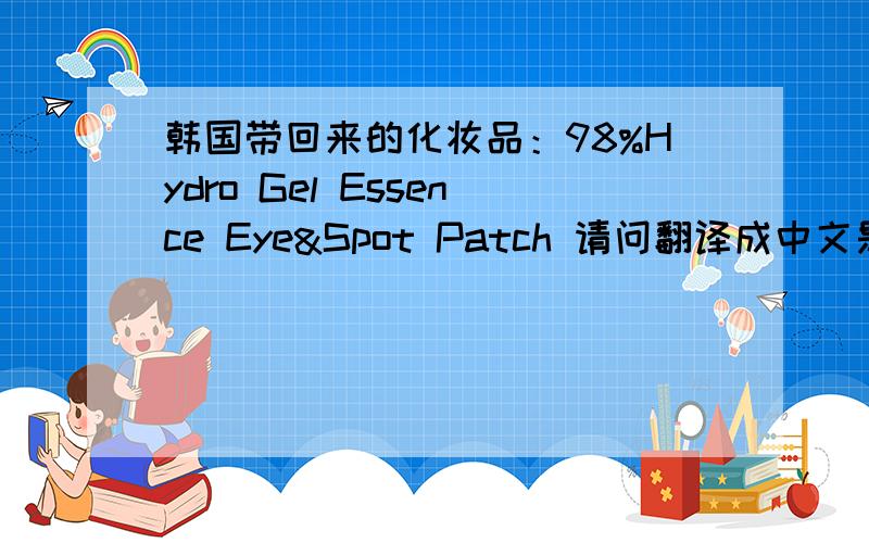 韩国带回来的化妆品：98%Hydro Gel Essence Eye&Spot Patch 请问翻译成中文是什么?怎么用?