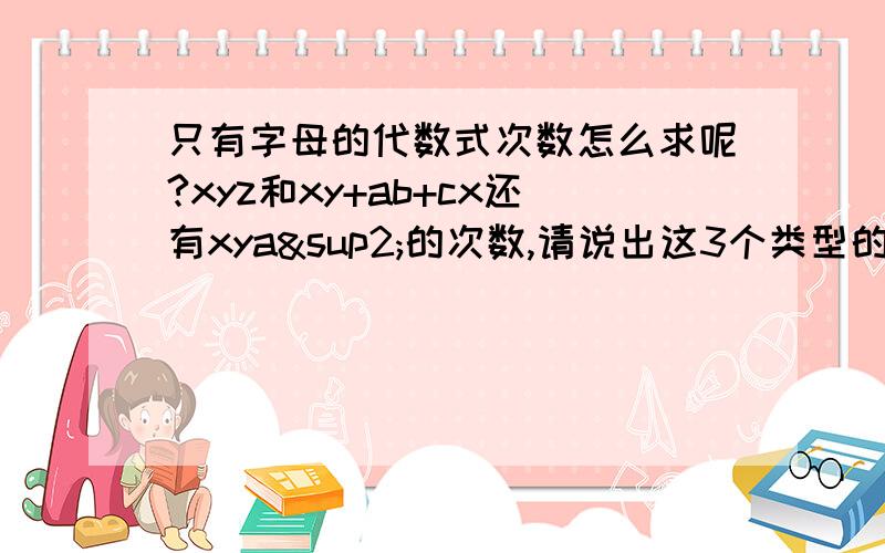 只有字母的代数式次数怎么求呢?xyz和xy+ab+cx还有xya²的次数,请说出这3个类型的次数分别要怎样求?