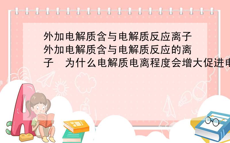 外加电解质含与电解质反应离子外加电解质含与电解质反应的离子  为什么电解质电离程度会增大促进电离?向CH3COOH ==== CH3COO-  +  H+   加入NA2CO3  平衡向右   为什么C(H+)会增加  C(CH3COO-)会减少?