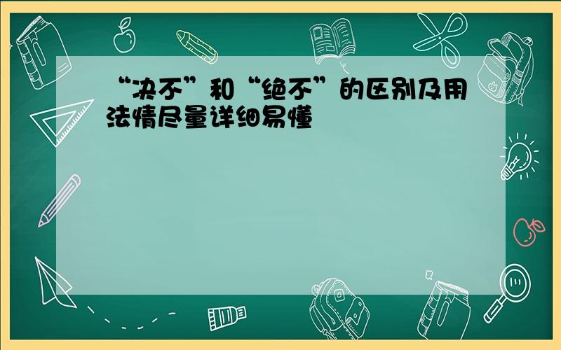 “决不”和“绝不”的区别及用法情尽量详细易懂