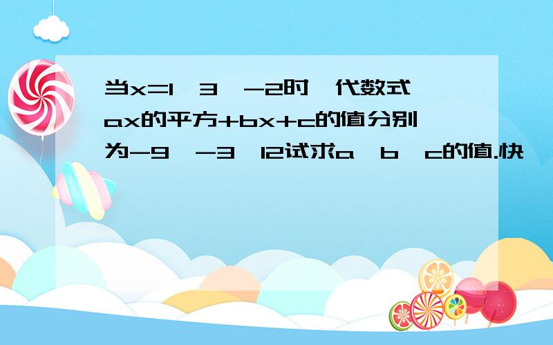 当x=1,3,-2时,代数式ax的平方+bx+c的值分别为-9,-3,12试求a,b,c的值.快