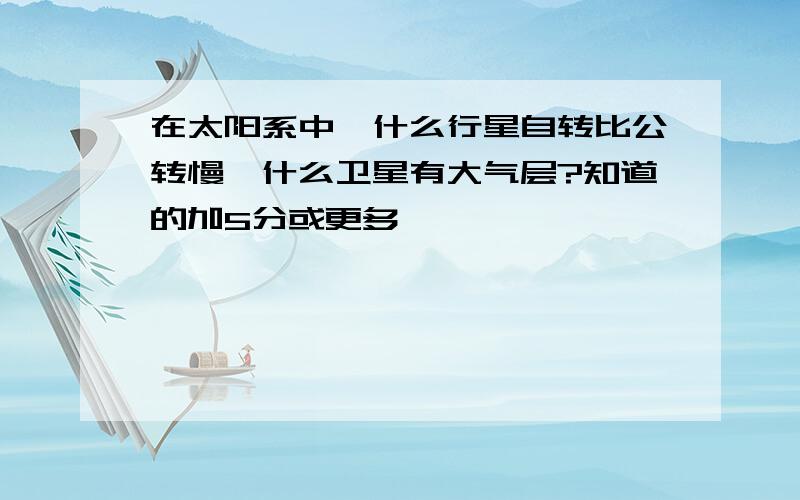 在太阳系中,什么行星自转比公转慢,什么卫星有大气层?知道的加5分或更多