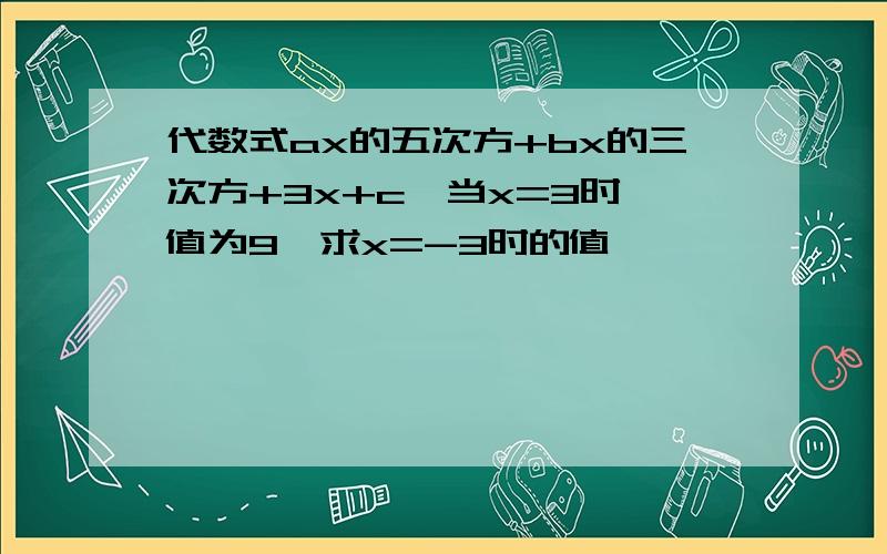 代数式ax的五次方+bx的三次方+3x+c,当x=3时,值为9,求x=-3时的值