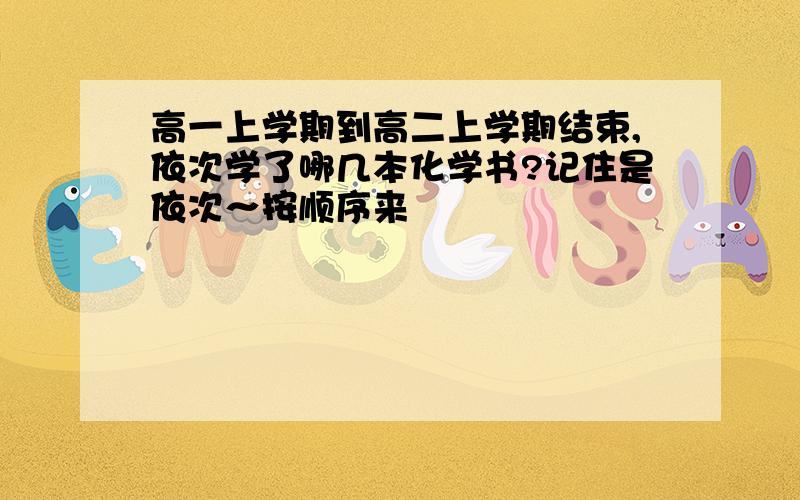 高一上学期到高二上学期结束,依次学了哪几本化学书?记住是依次～按顺序来