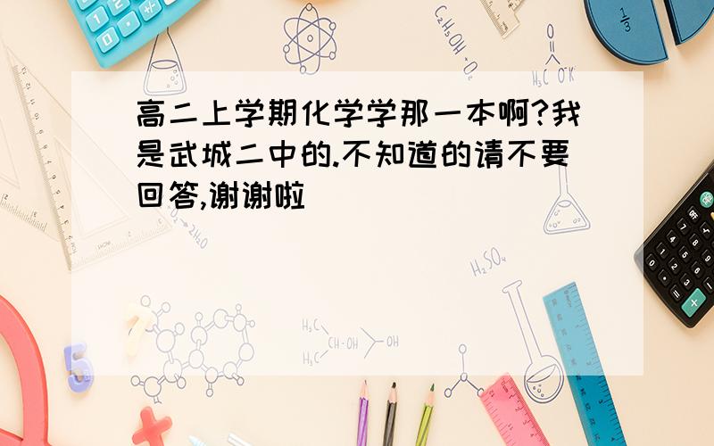 高二上学期化学学那一本啊?我是武城二中的.不知道的请不要回答,谢谢啦